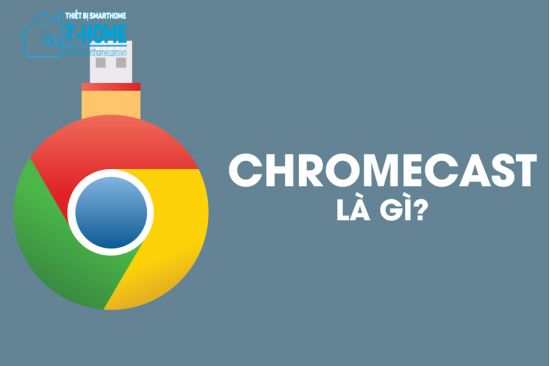 Thiết Bị Smarthome - Chromecast là gì? 5 điều bạn cần biết trước khi mua Chromecast