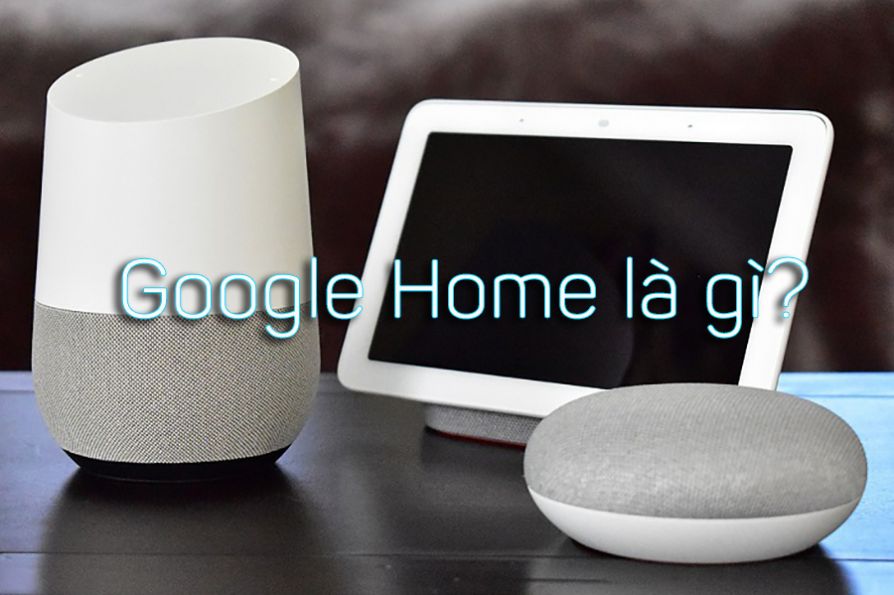 Thiết Bị Smarthome - Google Home là gì? Dùng để làm gì? Có nên mua không?