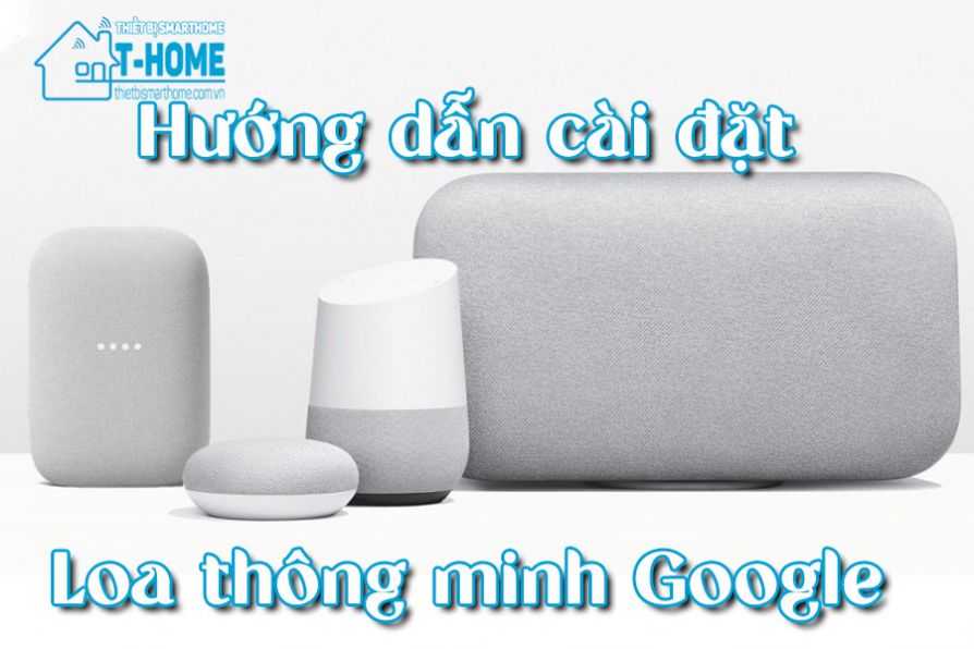 Thiết Bị Smarthome - Hướng dẫn cài đặt loa thông minh Google